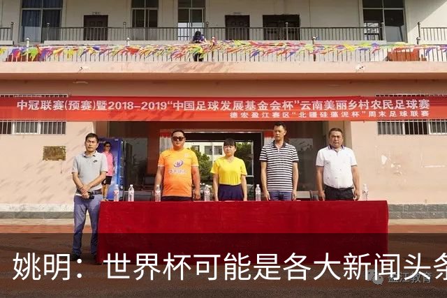 姚明：世界杯可能是各大新闻头条 但篮球在中国受欢迎程度可以比肩足球