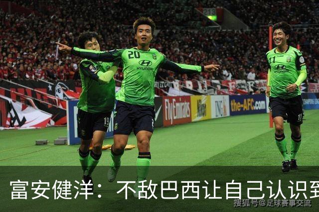 富安健洋：不敌巴西让自己认识到短板 可以的话希望重返英超效力