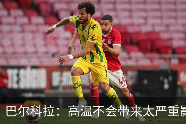 巴尔科拉：高温不会带来太严重影响，德尚让我注意和姆巴佩换位