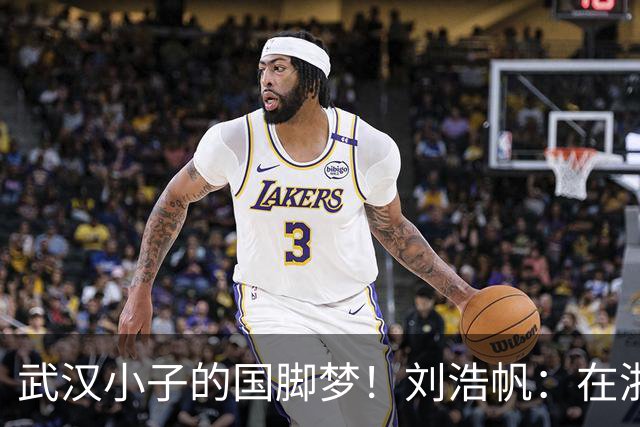 武汉小子的国脚梦！刘浩帆：在浙里成长 在浙里扎根