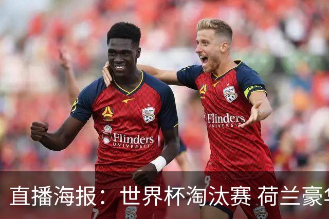 直播海报：世界杯淘汰赛 荷兰豪华攻击线能否击穿摩洛哥钢铁防守？
