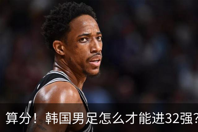算分！韩国男足怎么才能进32强？得同时满足3个条件，韩媒很担忧