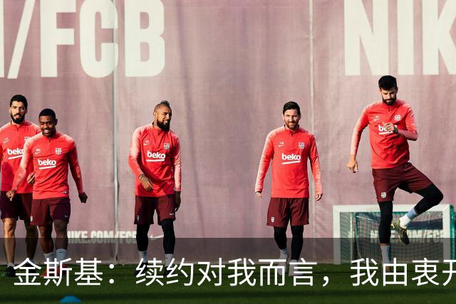 金斯基：续约对我而言，我由衷开心，也能感受到俱乐部对我的信任
