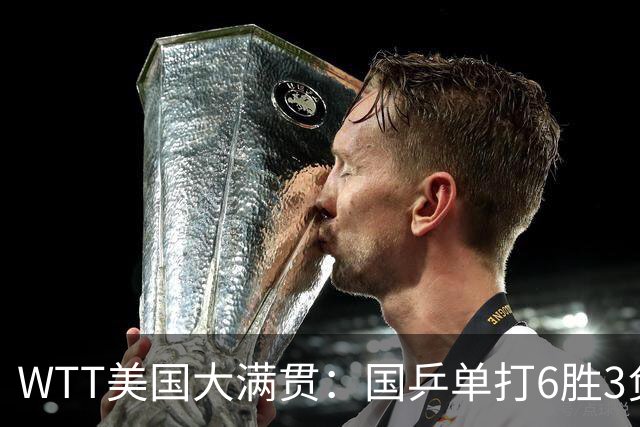 WTT美国大满贯：国乒单打6胜3负！王曼昱3-0开门红，晋级迎战日本削球手